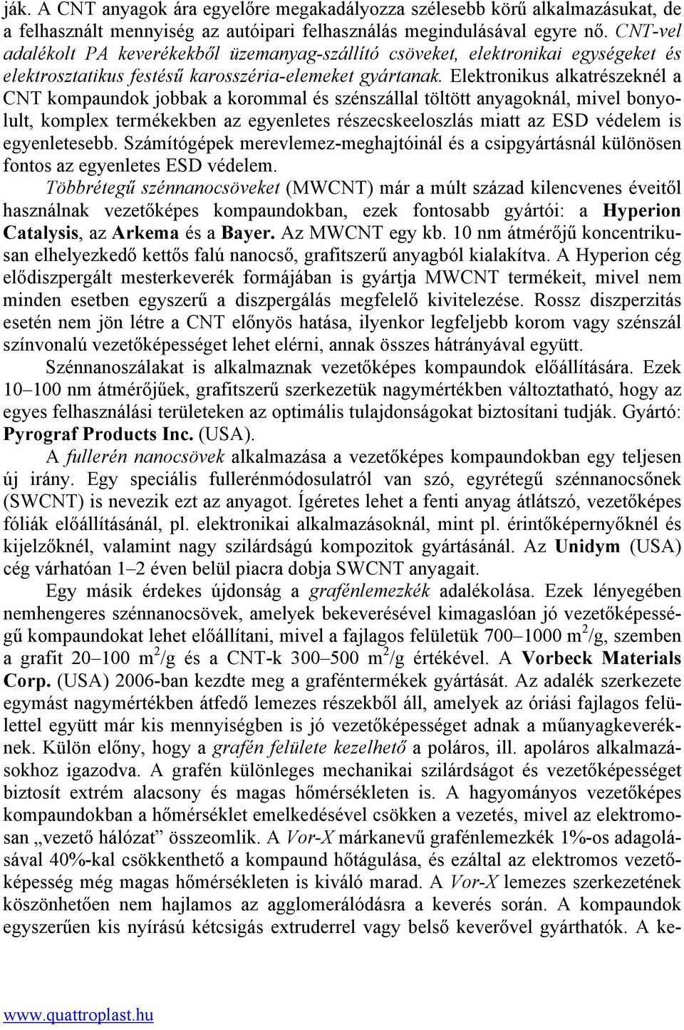 Elektronikus alkatrészeknél a CNT kompaundok jobbak a korommal és szénszállal töltött anyagoknál, mivel bonyolult, komplex termékekben az egyenletes részecskeeloszlás miatt az ESD védelem is