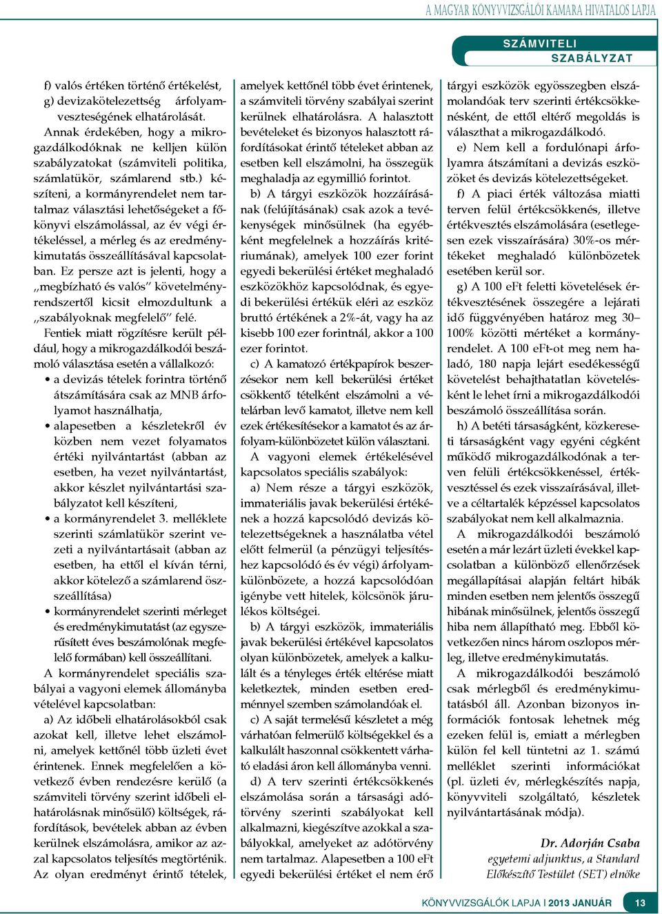 ) készíteni, a kormányrendelet nem tartalmaz választási lehetőségeket a főkönyvi elszámolással, az év végi értékeléssel, a mérleg és az eredménykimutatás összeállításával kapcsolatban.