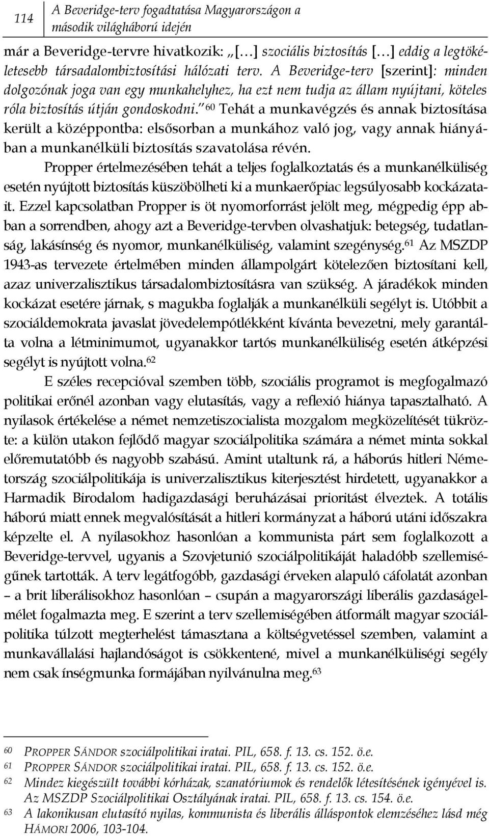 60 Tehát a munkavégzés és annak biztosítása került a középpontba: elsősorban a munkához való jog, vagy annak hiányában a munkanélküli biztosítás szavatolása révén.