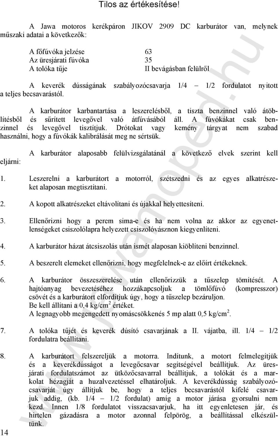 A fúvókákat csak benzinnel és levegővel tisztítjuk. Drótokat vagy kemény tárgyat nem szabad használni, hogy a fúvókák kalibrálását meg ne sértsük.