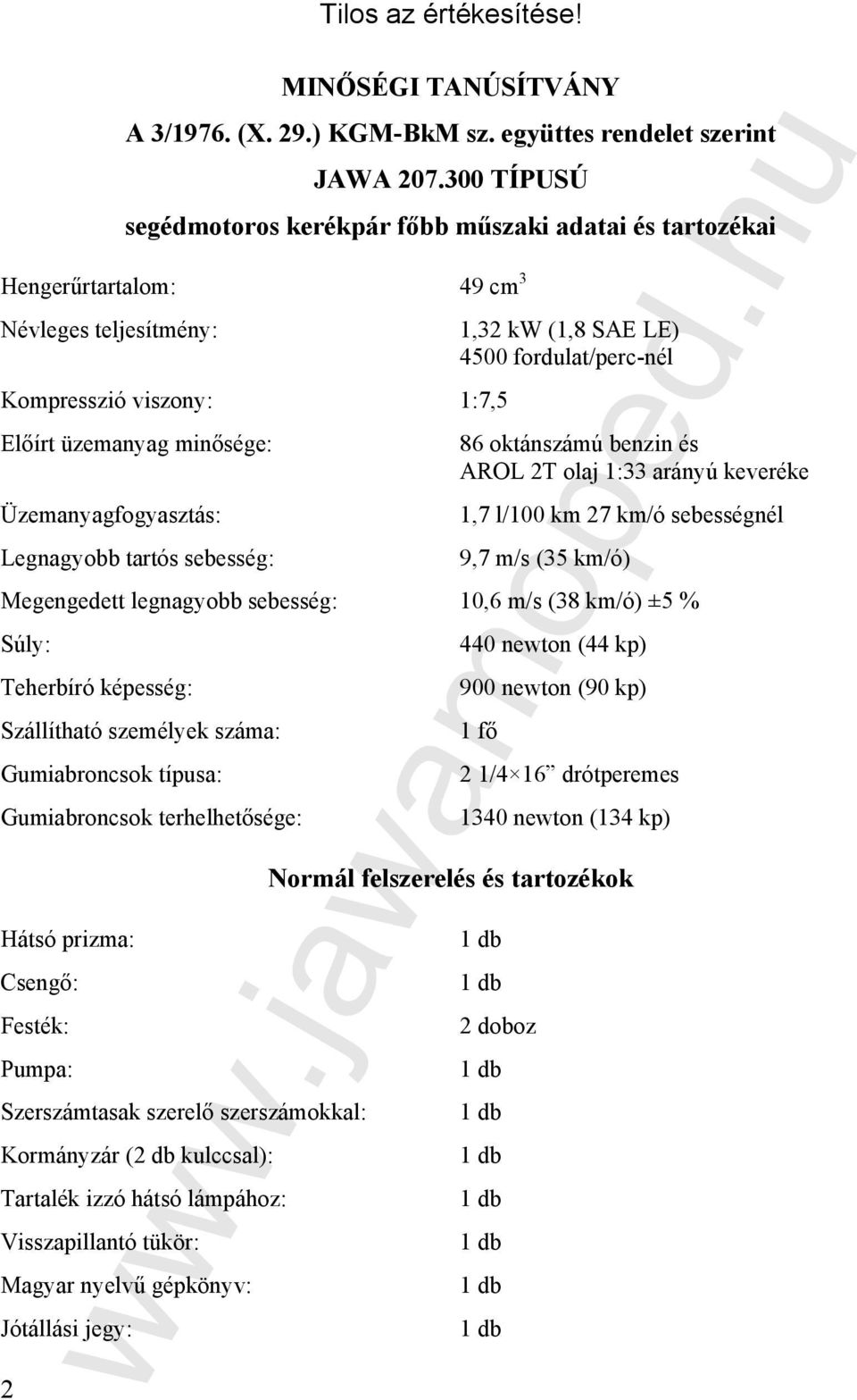 sebesség: Megengedett legnagyobb sebesség: Súly: Teherbíró képesség: Szállítható személyek száma: Gumiabroncsok típusa: 49 cm 3 1,32 kw (1,8 SAE LE) 4500 fordulat/perc-nél 1:7,5 86 oktánszámú benzin