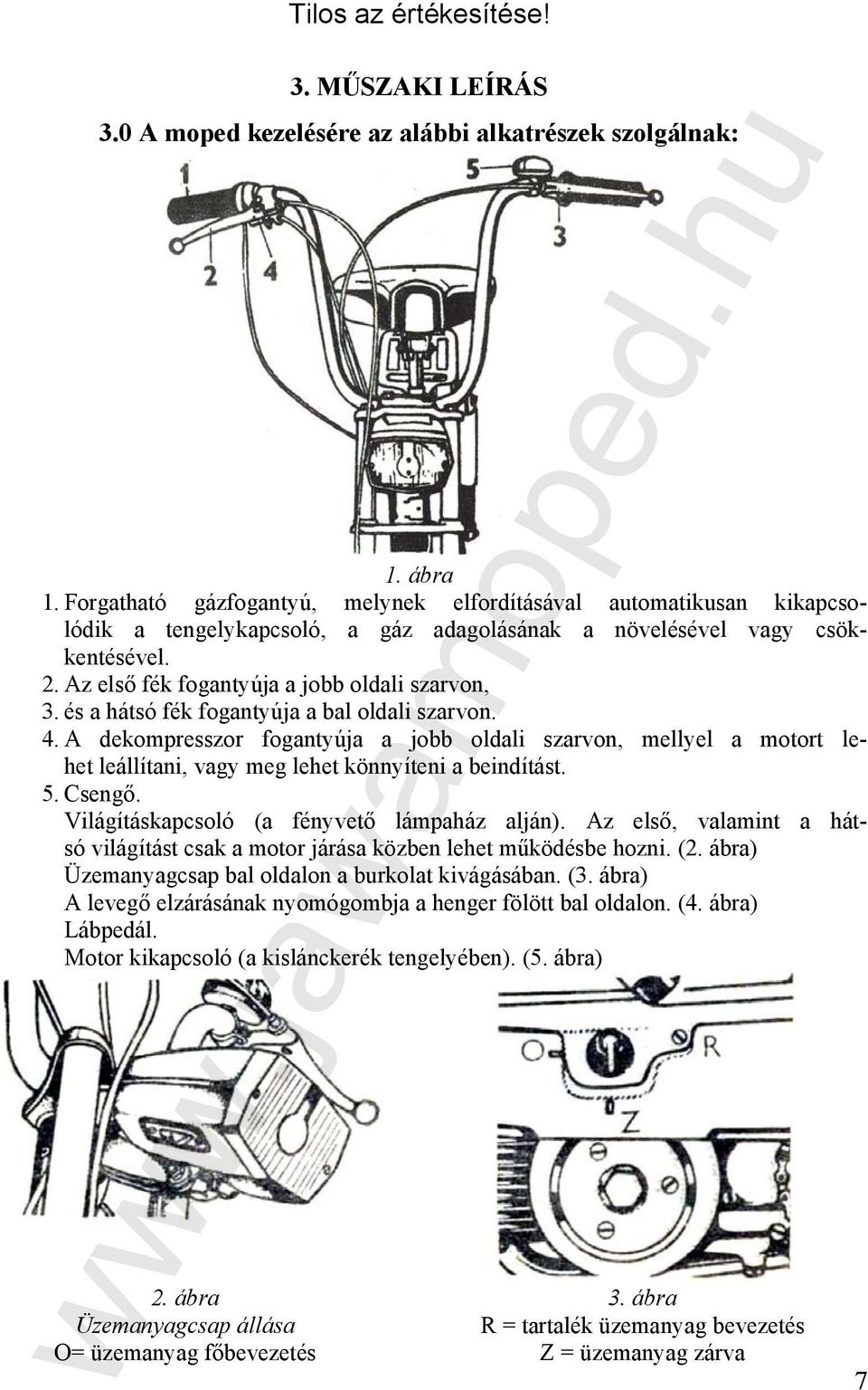 és a hátsó fék fogantyúja a bal oldali szarvon. 4. A dekompresszor fogantyúja a jobb oldali szarvon, mellyel a motort lehet leállítani, vagy meg lehet könnyíteni a beindítást. 5. Csengő.