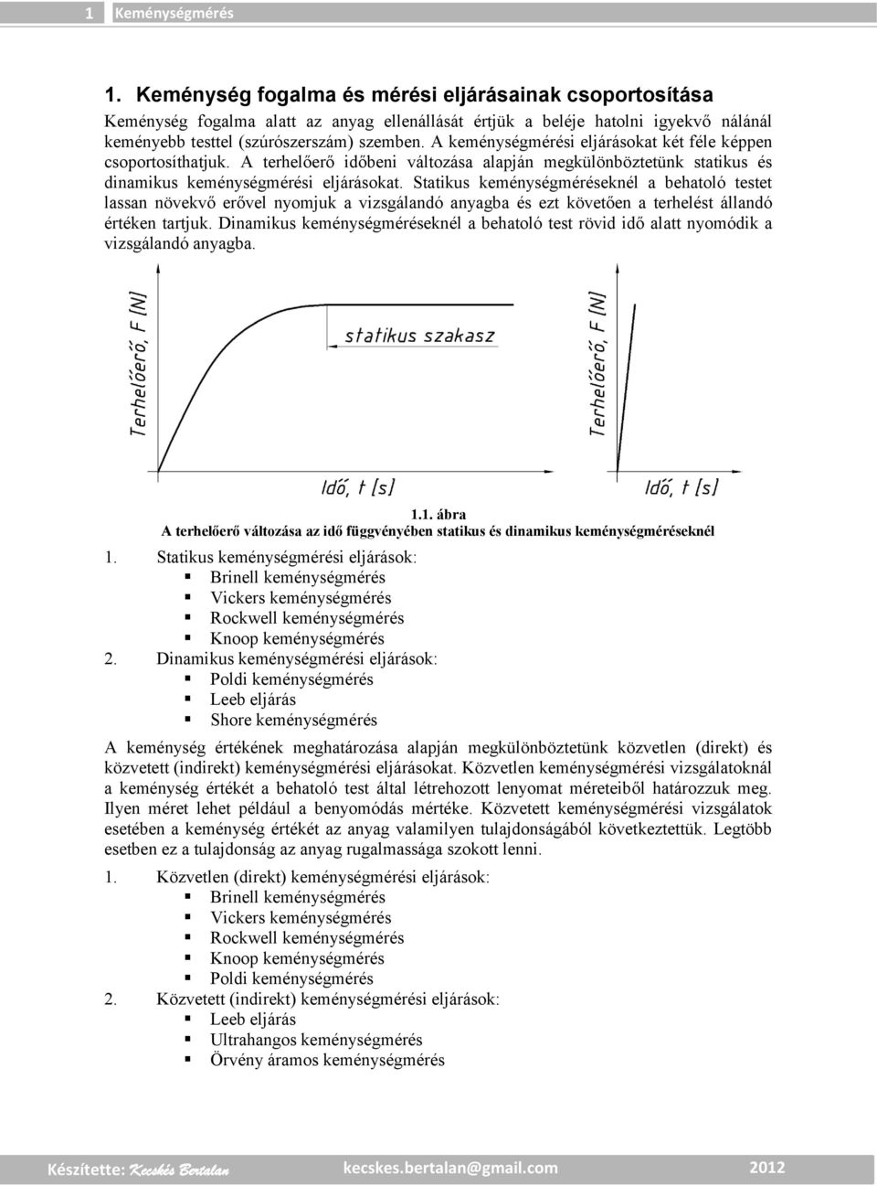 Statikus keménységméréseknél a behatoló testet lassan növekvő erővel nyomjuk a vizsgálanó anyagba és ezt követően a terhelést állanó értéken tartjuk.