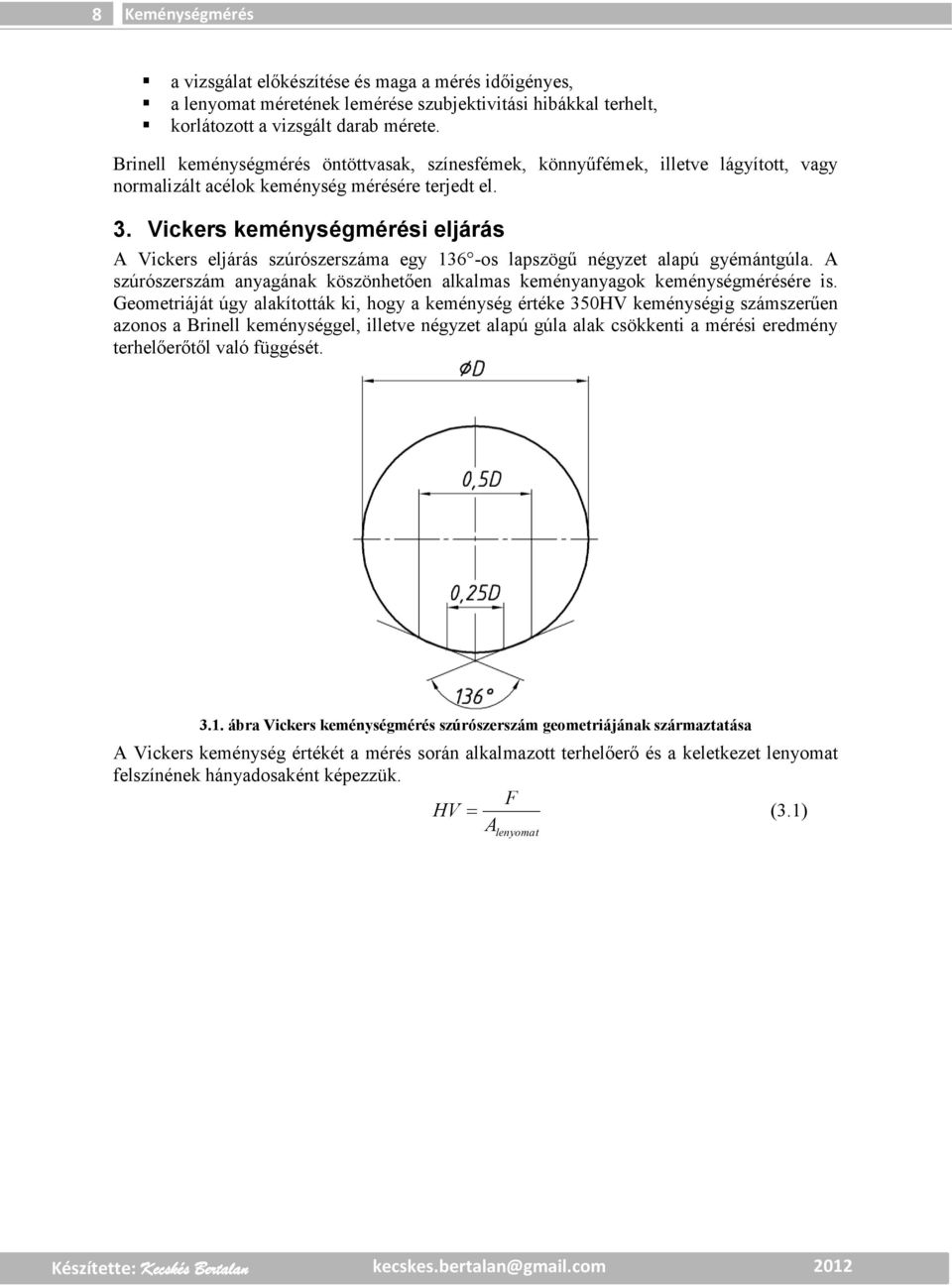 Vickers keménységmérési eljárás A Vickers eljárás szúrószerszáma egy 36-os lapszögű négyzet alapú gyémántgúla. A szúrószerszám anyagának köszönhetően alkalmas keményanyagok keménységmérésére is.