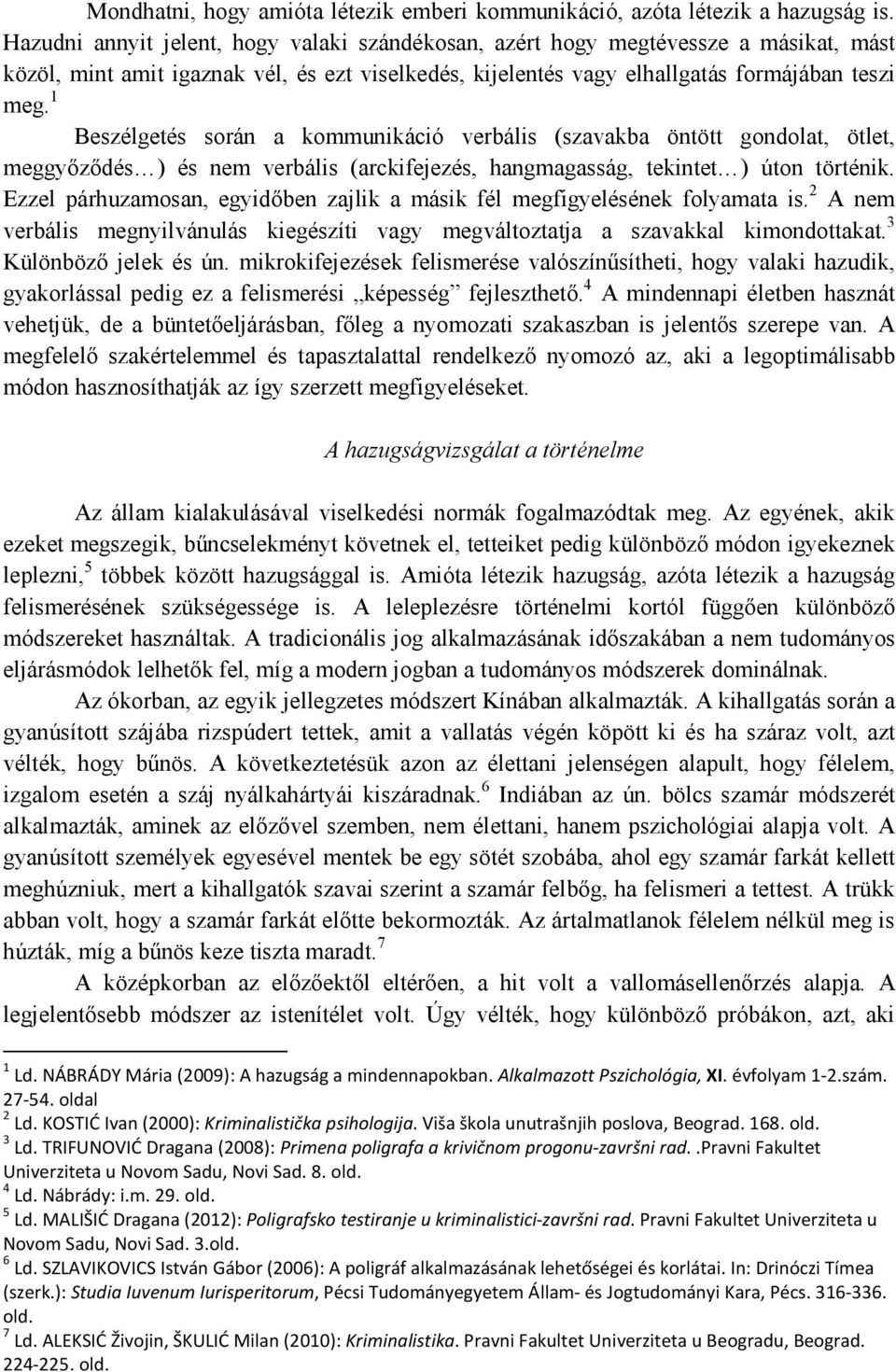 1 Beszélgetés során a kommunikáció verbális (szavakba öntött gondolat, ötlet, meggyőződés ) és nem verbális (arckifejezés, hangmagasság, tekintet ) úton történik.