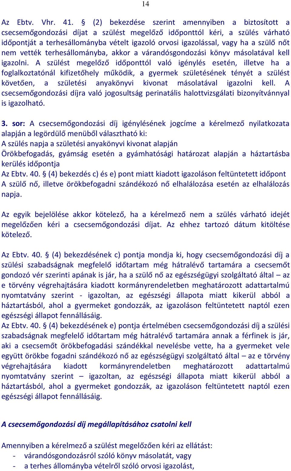 a szülő nőt nem vették terhesállományba, akkor a várandósgondozási könyv másolatával kell igazolni.