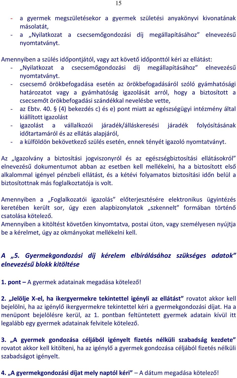 - csecsemő örökbefogadása esetén az örökbefogadásáról szóló gyámhatósági határozatot vagy a gyámhatóság igazolását arról, hogy a biztosított a csecsemőt örökbefogadási szándékkal nevelésbe vette, -