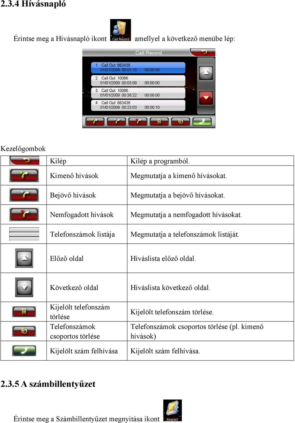 Előző oldal Híváslista előző oldal. Következő oldal Kijelölt telefonszám törlése Telefonszámok csoportos törlése Kijelölt szám felhívása Híváslista következő oldal.