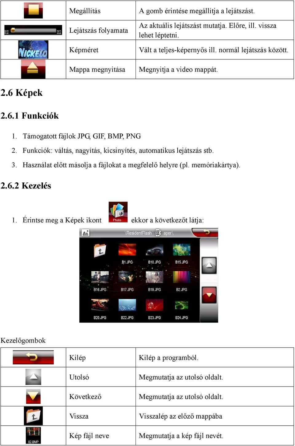 Funkciók: váltás, nagyítás, kicsinyítés, automatikus lejátszás stb. 3. Használat előtt másolja a fájlokat a megfelelő helyre (pl. memóriakártya). 2.6.2 Kezelés 1.