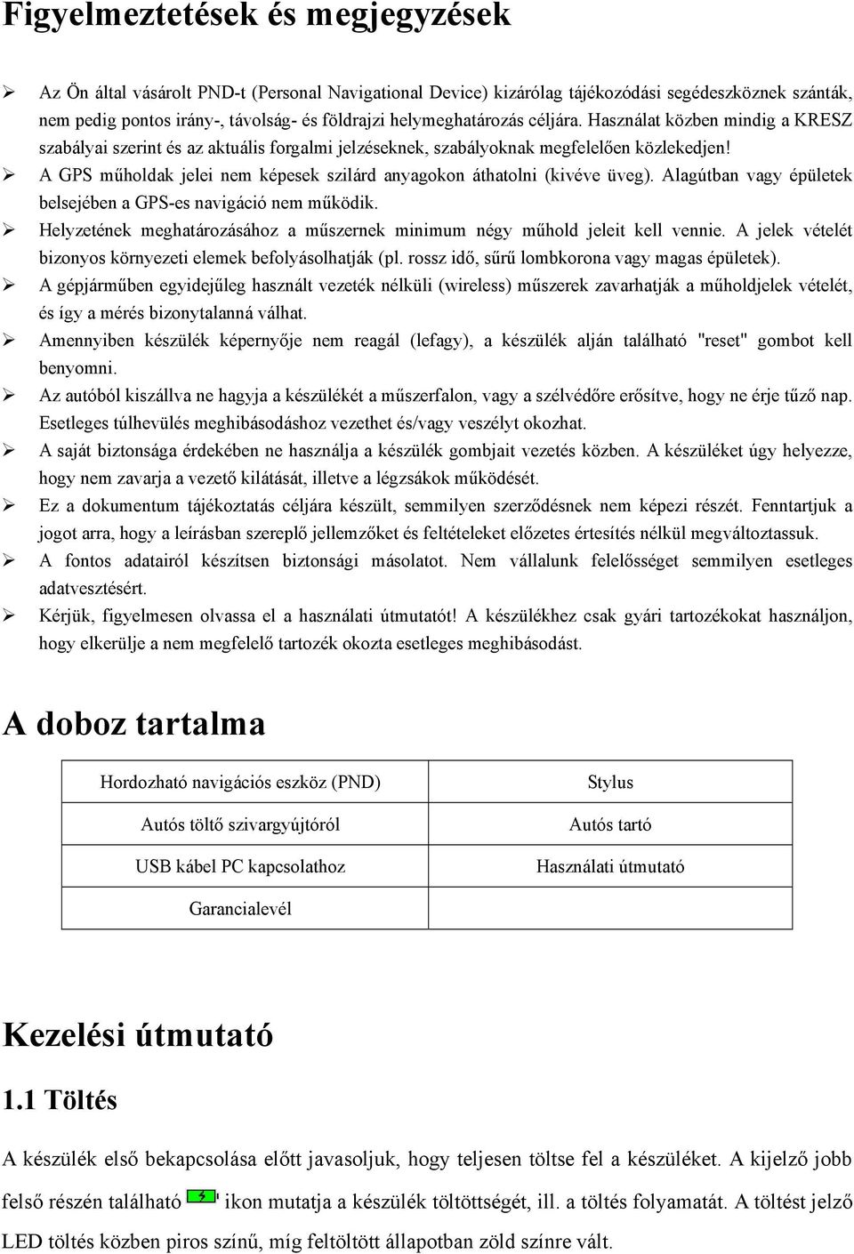 A GPS műholdak jelei nem képesek szilárd anyagokon áthatolni (kivéve üveg). Alagútban vagy épületek belsejében a GPS-es navigáció nem működik.