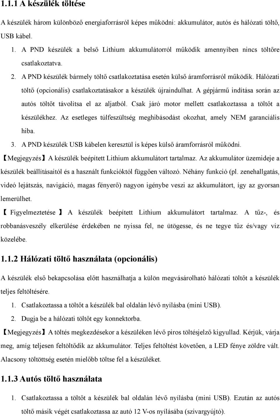 Hálózati töltő (opcionális) csatlakoztatásakor a készülék újraindulhat. A gépjármű indítása során az autós töltőt távolítsa el az aljatból.