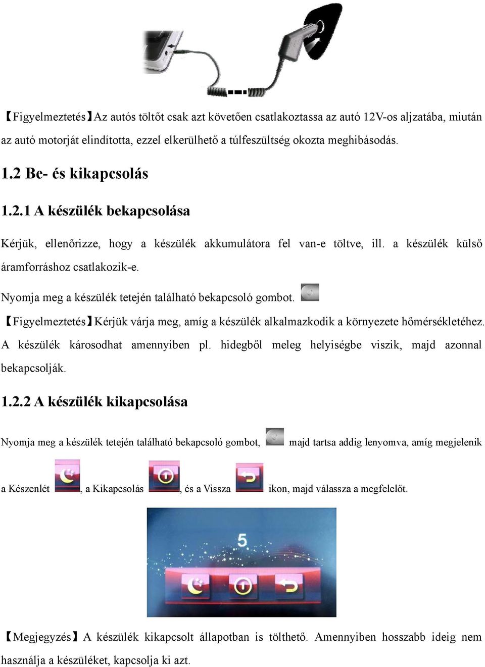 Nyomja meg a készülék tetején található bekapcsoló gombot. Figyelmeztetés Kérjük várja meg, amíg a készülék alkalmazkodik a környezete hőmérsékletéhez. A készülék károsodhat amennyiben pl.