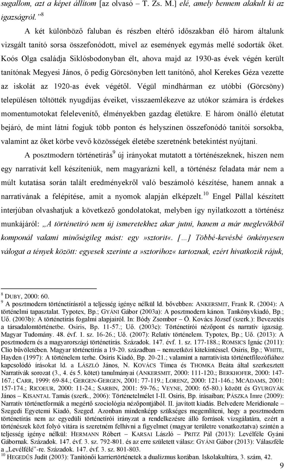 Koós Olga családja Siklósbodonyban élt, ahova majd az 1930-as évek végén került tanítónak Megyesi János, ő pedig Görcsönyben lett tanítónő, ahol Kerekes Géza vezette az iskolát az 1920-as évek