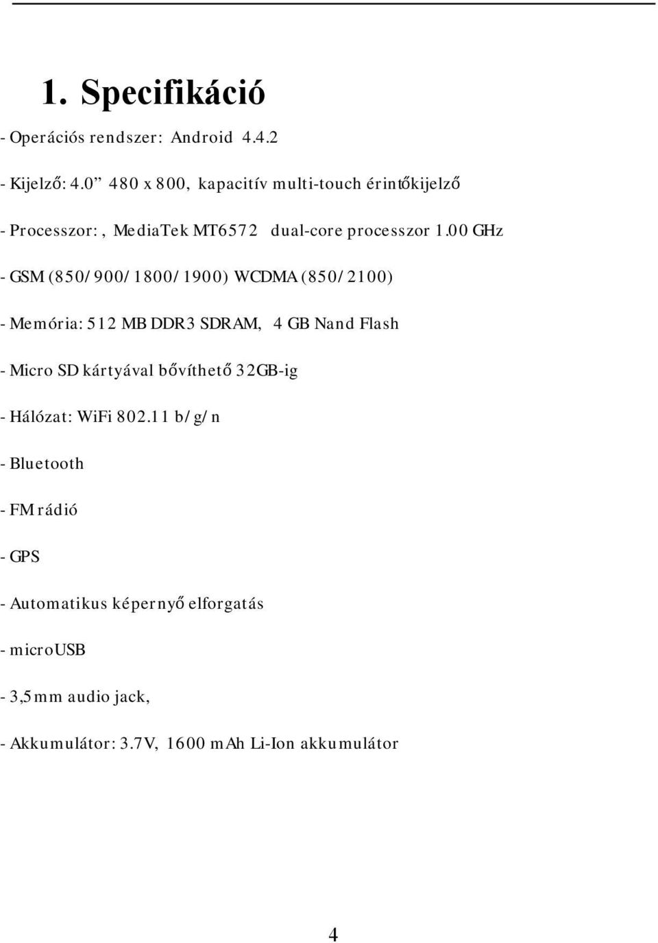 00 GHz - GSM (850/900/1800/1900) WCDMA (850/2100) - Memória: 512 MB DDR3 SDRAM, 4 GB Nand Flash - Micro SD kártyával