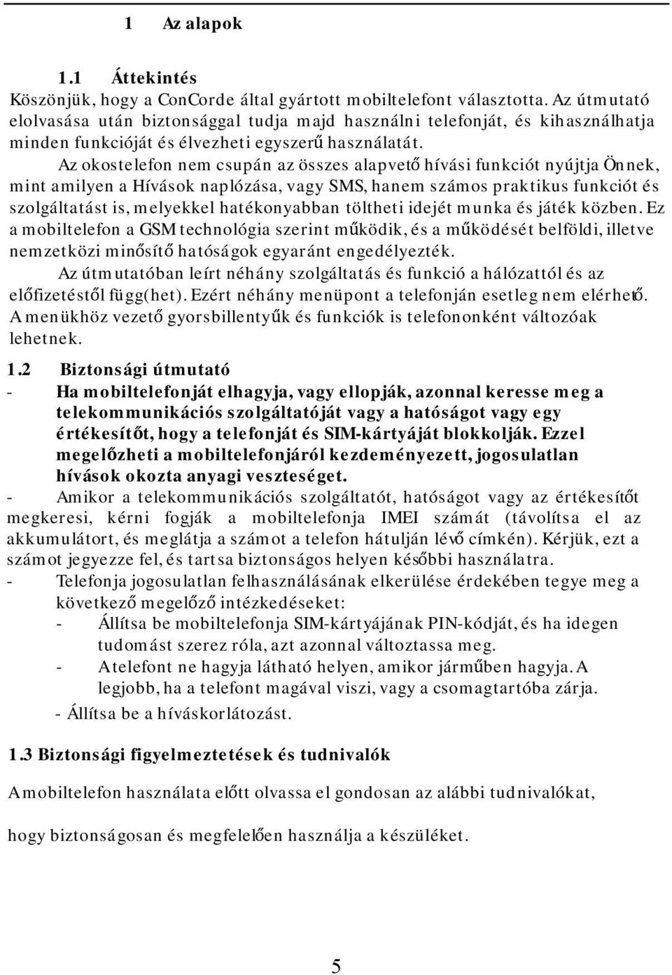 Az okostelefon nem csupán az összes alapvető hívási funkciót nyújtja Önnek, mint amilyen a Hívások naplózása, vagy SMS, hanem számos praktikus funkciót és szolgáltatást is, melyekkel hatékonyabban