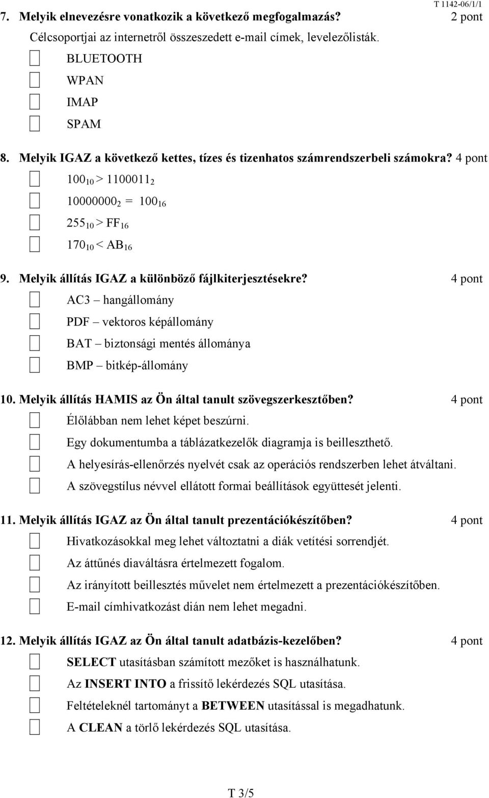 Melyik állítás IGAZ a különböző fájlkiterjesztésekre? 4 pont X AC3 hangállomány X PDF vektoros képállomány X BAT biztonsági mentés állománya X BMP bitkép-állomány 10.