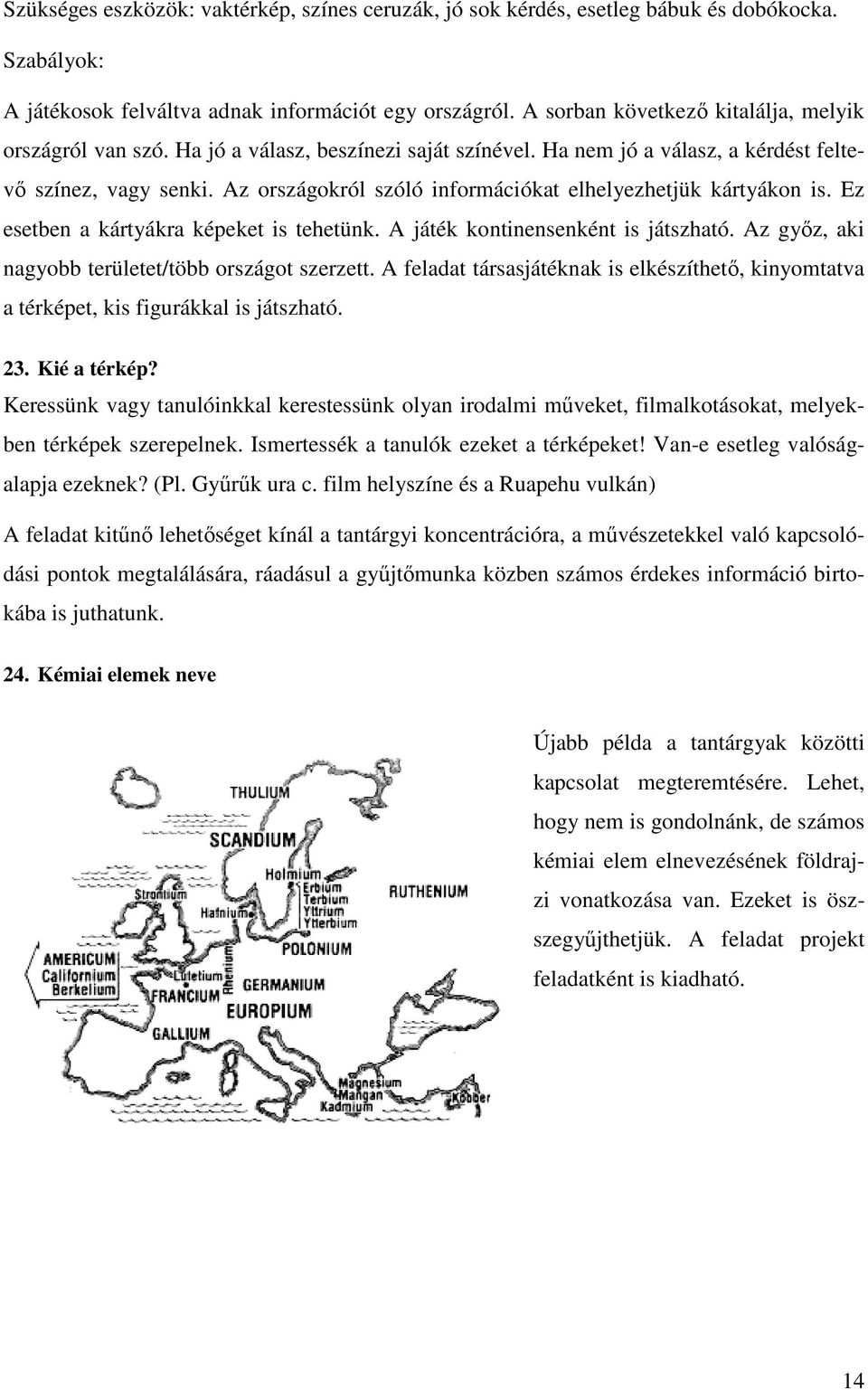 Az országokról szóló információkat elhelyezhetjük kártyákon is. Ez esetben a kártyákra képeket is tehetünk. A játék kontinensenként is játszható. Az gyız, aki nagyobb területet/több országot szerzett.