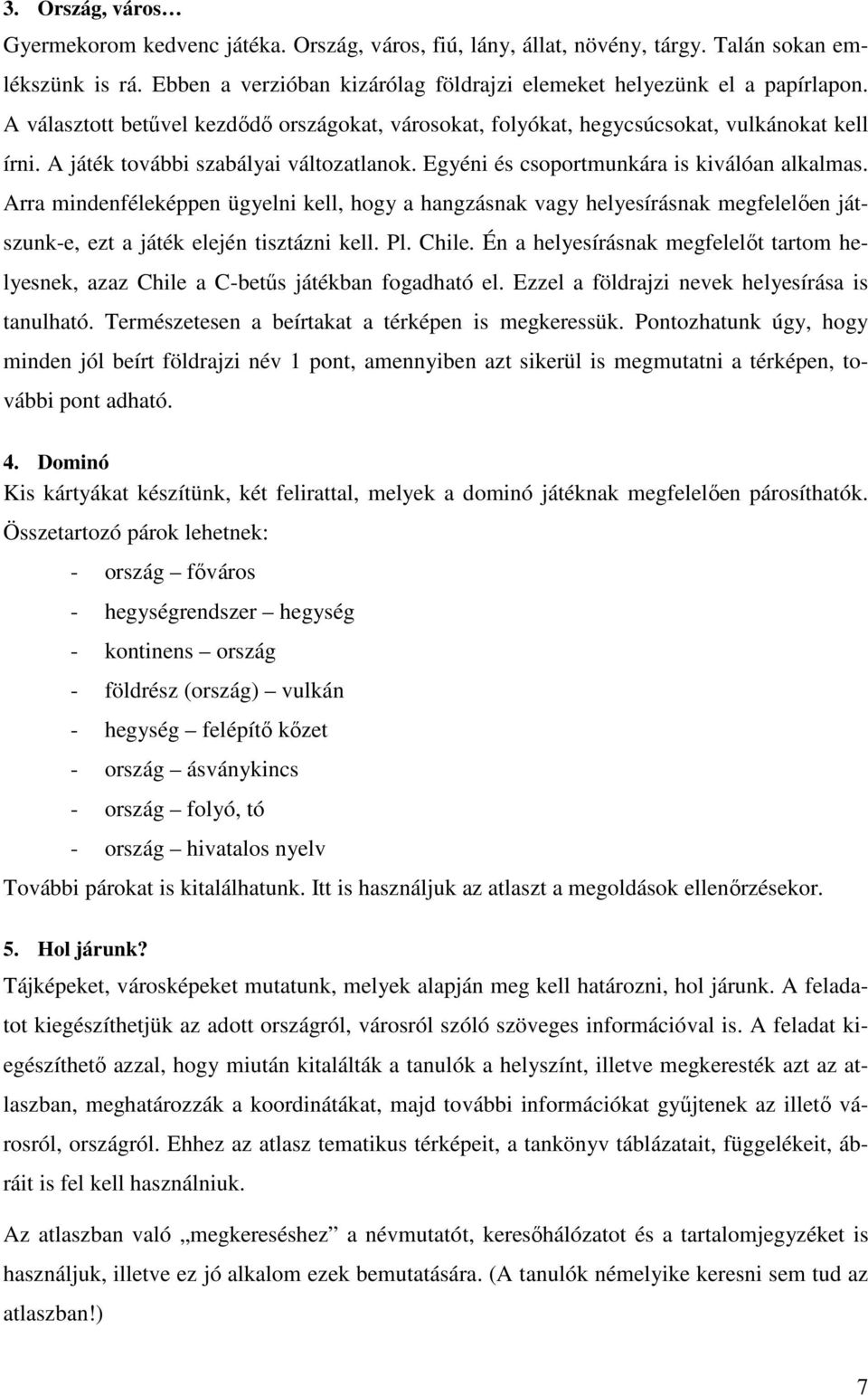 Arra mindenféleképpen ügyelni kell, hogy a hangzásnak vagy helyesírásnak megfelelıen játszunk-e, ezt a játék elején tisztázni kell. Pl. Chile.