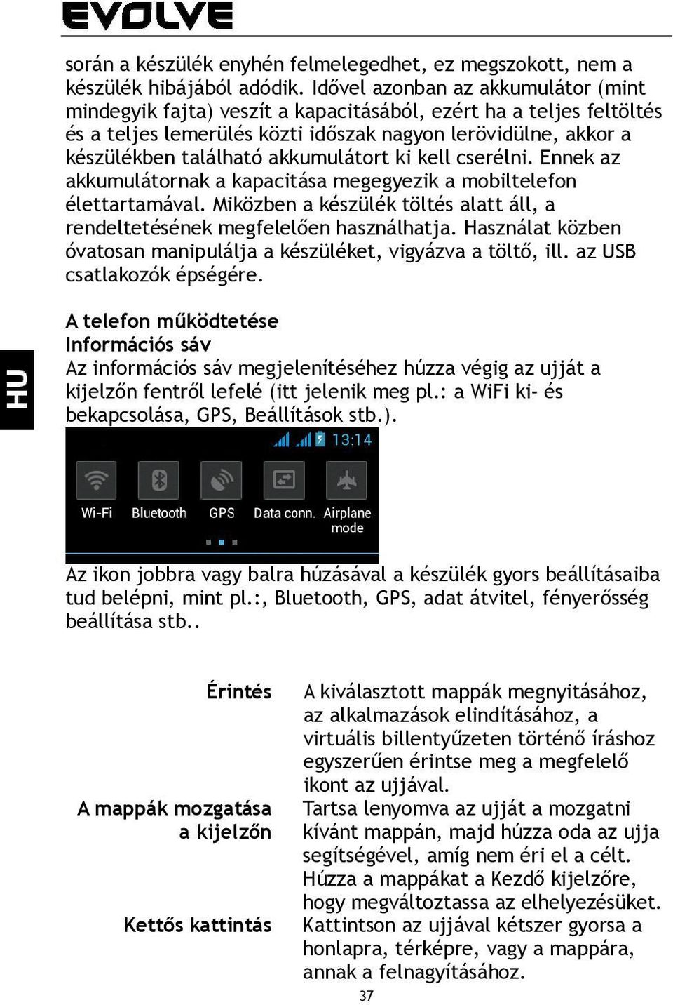 akkumulátort ki kell cserélni. Ennek az akkumulátornak a kapacitása megegyezik a mobiltelefon élettartamával. Miközben a készülék töltés alatt áll, a rendeltetésének megfelelően használhatja.