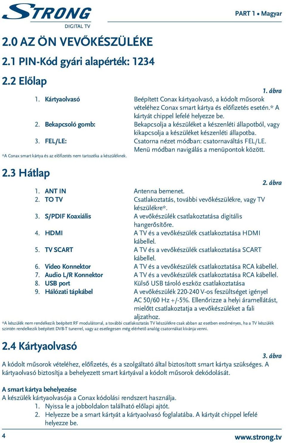 FEL/LE: Csatorna nézet módban: csatornaváltás FEL/LE. Menü módban navigálás a menüpontok között. *A Conax smart kártya és az előfizetés nem tartozéka a készüléknek. 2.3 Hátlap 2. ábra 1.