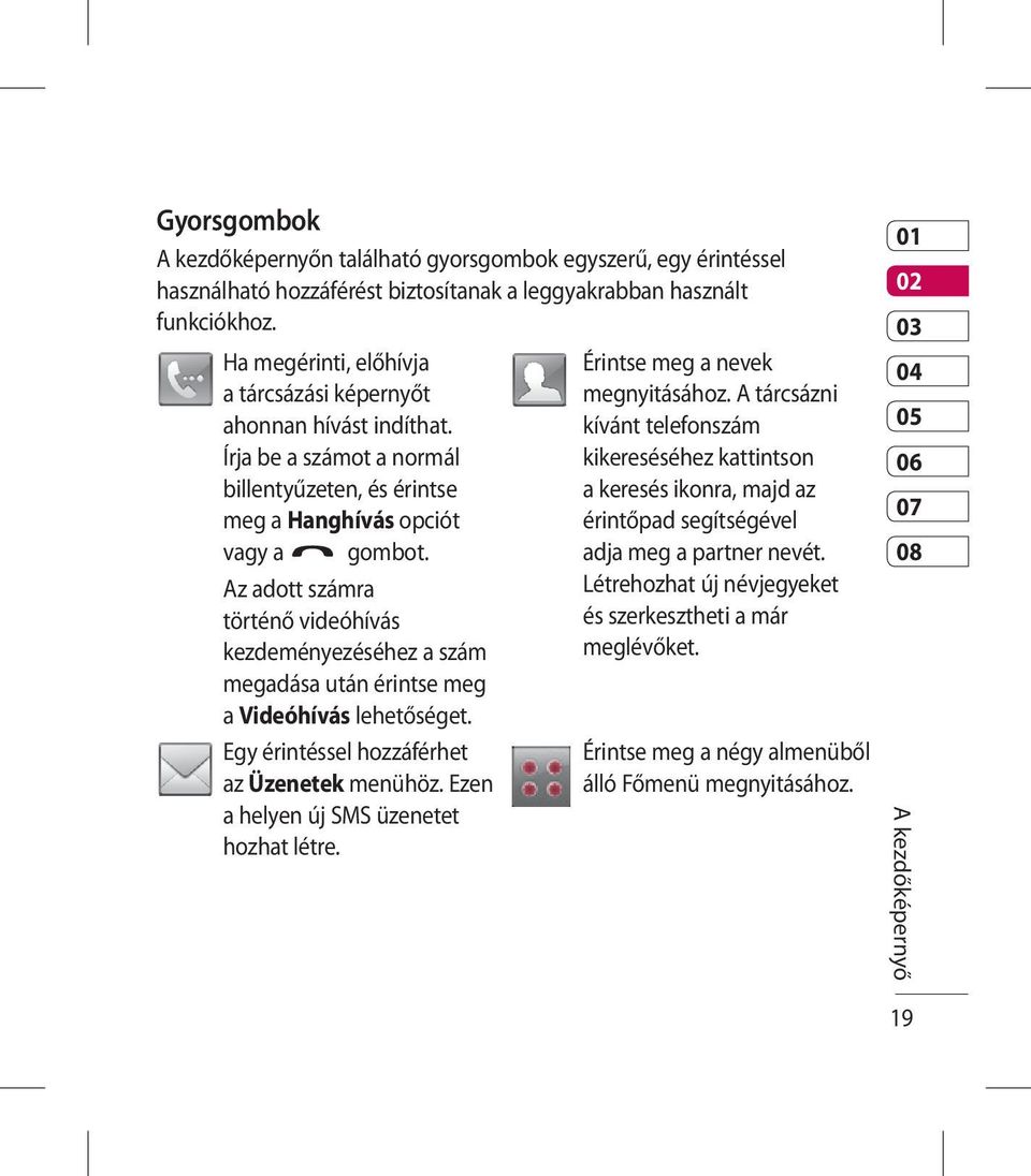 Az adott számra történő videóhívás kezdeményezéséhez a szám megadása után érintse meg a Videóhívás lehetőséget. Egy érintéssel hozzáférhet az Üzenetek menühöz.