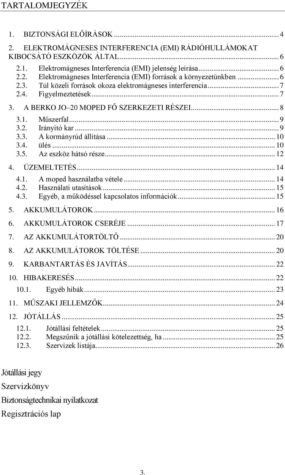 .. 10 3.4. ülés... 10 3.5. Az eszköz hátsó része... 12 4. ÜZEMELTETÉS... 14 4.1. A moped használatba vétele... 14 4.2. Használati utasítások... 15 4.3. Egyéb, a működéssel kapcsolatos információk.