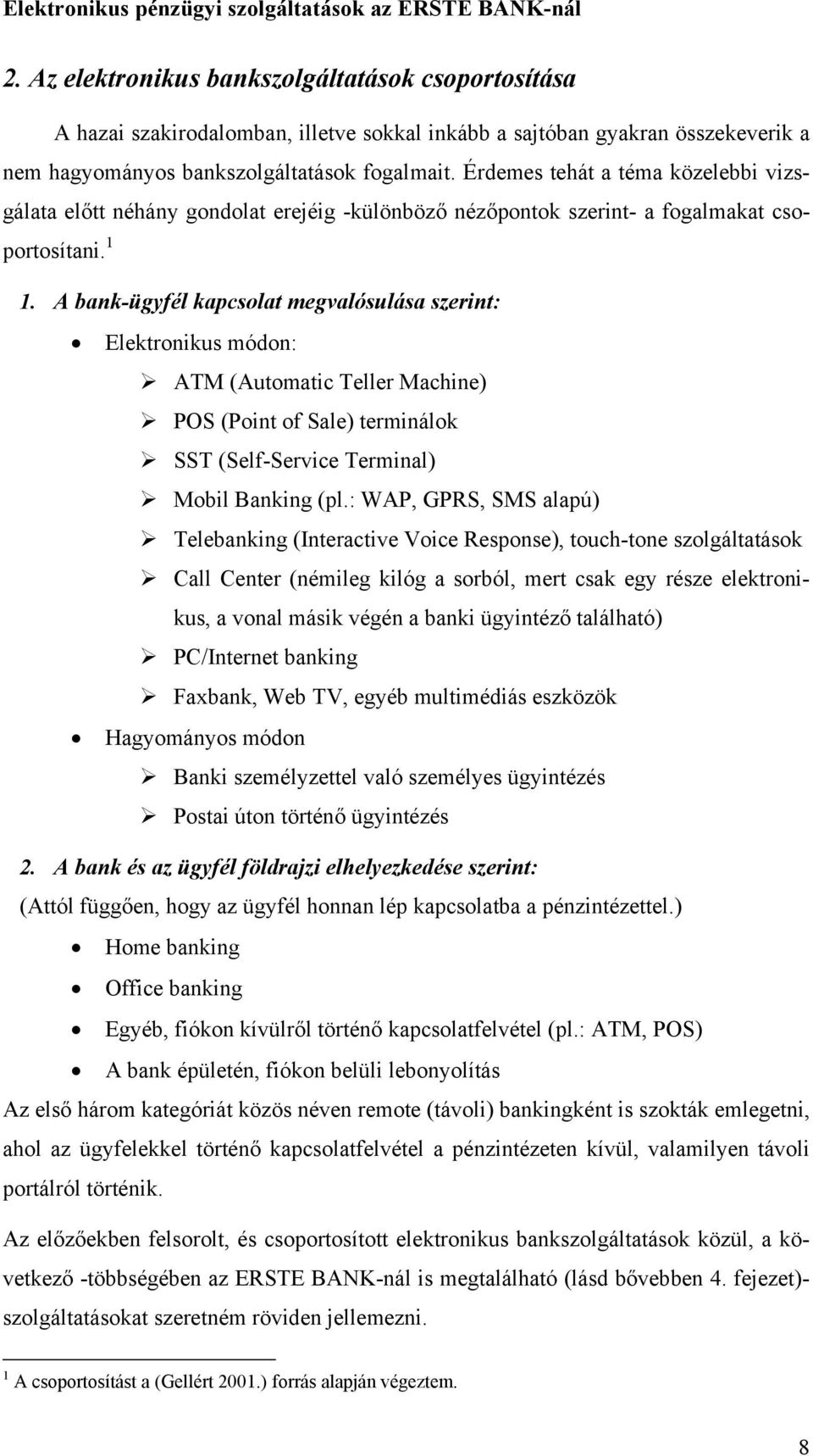 A bank-ügyfél kapcsolat megvalósulása szerint: Elektronikus módon: ATM (Automatic Teller Machine) POS (Point of Sale) terminálok SST (Self-Service Terminal) Mobil Banking (pl.