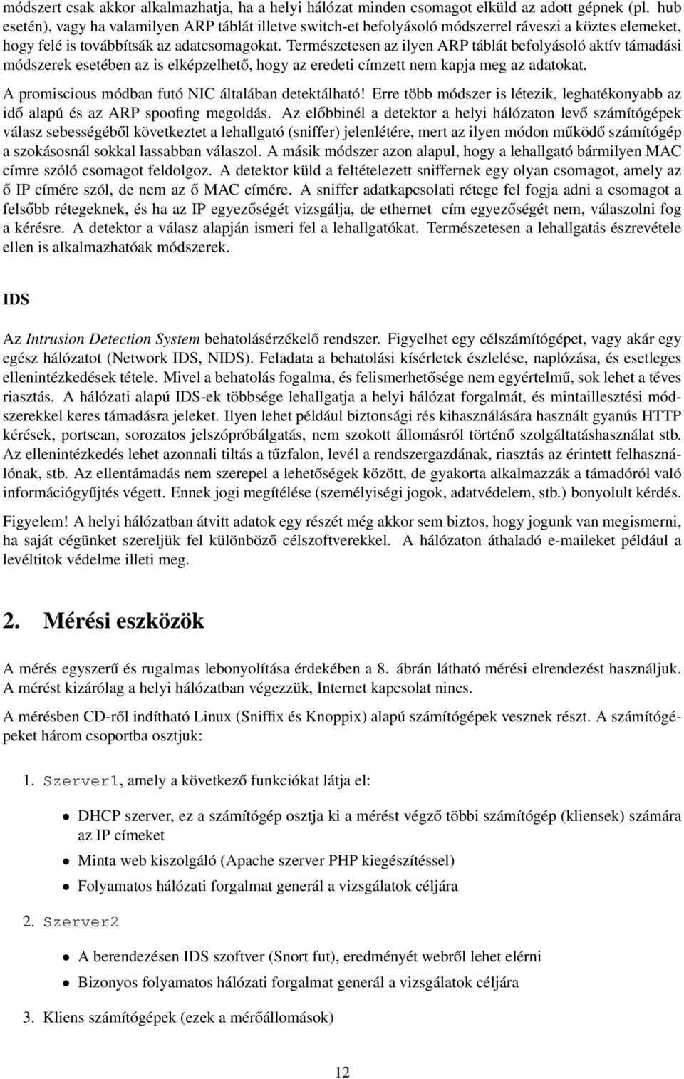 Természetesen az ilyen ARP táblát befolyásoló aktív támadási módszerek esetében az is elképzelhető, hogy az eredeti címzett nem kapja meg az adatokat.