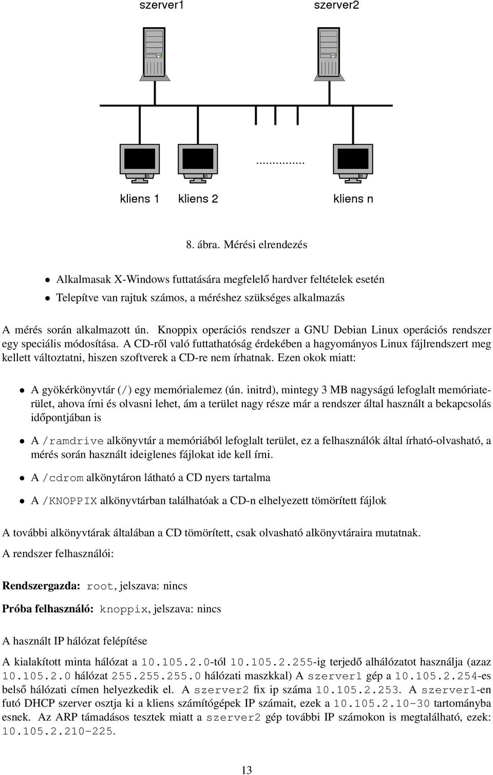 A CD-ről való futtathatóság érdekében a hagyományos Linux fájlrendszert meg kellett változtatni, hiszen szoftverek a CD-re nem írhatnak. Ezen okok miatt: A gyökérkönyvtár (/) egy memórialemez (ún.