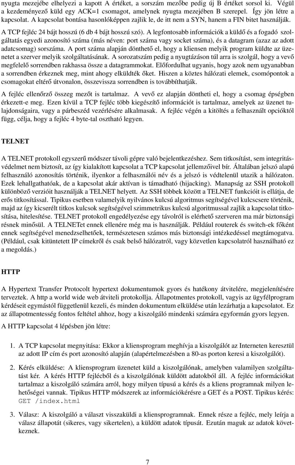 A legfontosabb információk a küldő és a fogadó szolgáltatás egyedi azonosító száma (más néven: port száma vagy socket száma), és a datagram (azaz az adott adatcsomag) sorszáma.