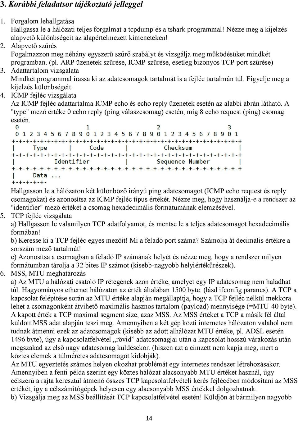 ARP üzenetek szűrése, ICMP szűrése, esetleg bizonyos TCP port szűrése) 3. Adattartalom vizsgálata Mindkét programmal írassa ki az adatcsomagok tartalmát is a fejléc tartalmán túl.