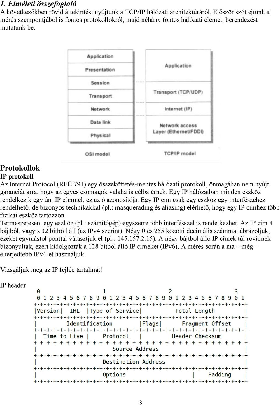 Protokollok IP protokoll Az Internet Protocol (RFC 791) egy összeköttetés-mentes hálózati protokoll, önmagában nem nyújt garanciát arra, hogy az egyes csomagok valaha is célba érnek.