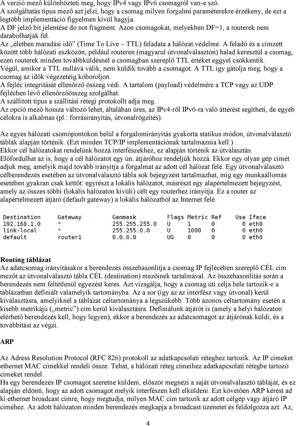 Azon csomagokat, melyekben DF=1, a routerek nem darabolhatják fel. Az életben maradási idő (Time To Live TTL) feladata a hálózat védelme.