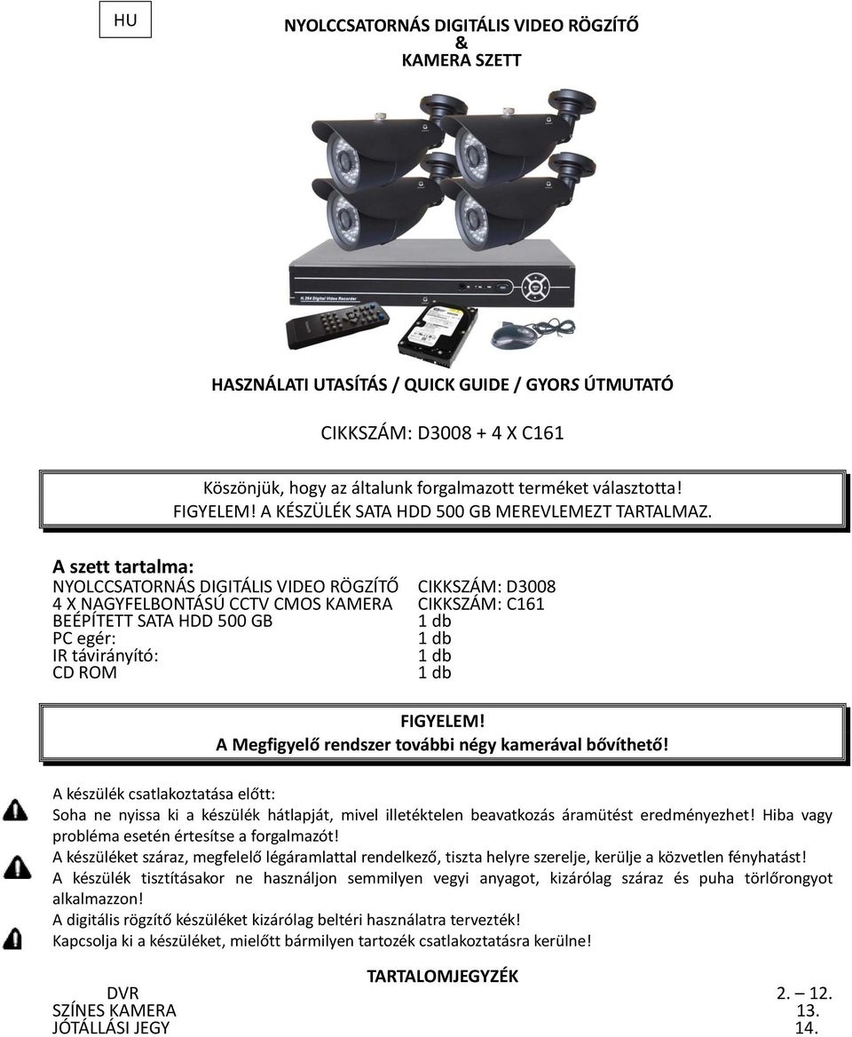 A szett tartalma: NYOLCCSATORNÁS DIGITÁLIS VIDEO RÖGZÍTŐ CIKKSZÁM: D3008 4 X NAGYFELBONTÁSÚ CCTV CMOS KAMERA CIKKSZÁM: C161 BEÉPÍTETT SATA HDD 500 GB 1 db PC egér: 1 db IR távirányító: 1 db CD ROM 1