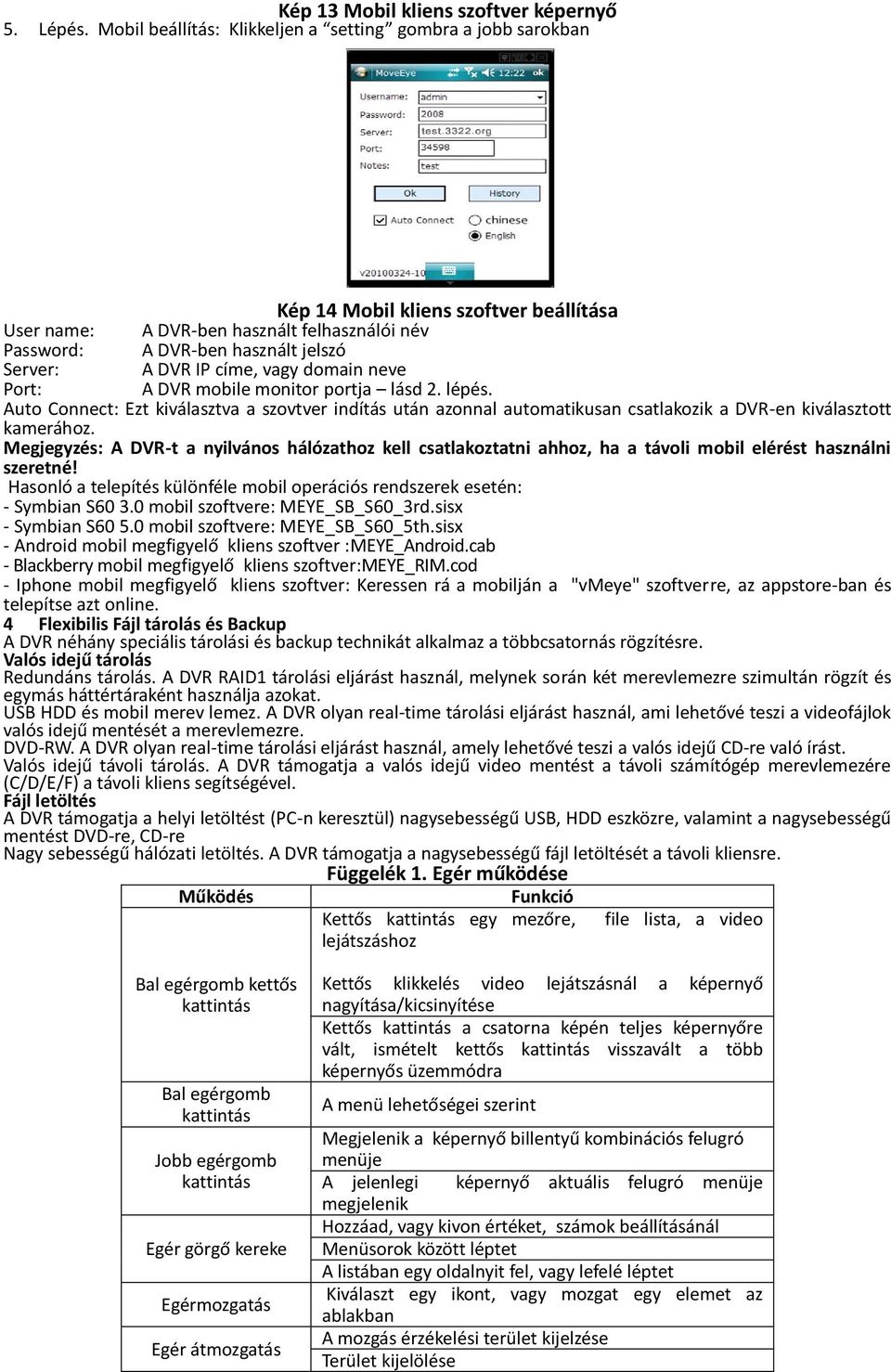 IP címe, vagy domain neve Port: A DVR mobile monitor portja lásd 2. lépés. Auto Connect: Ezt kiválasztva a szovtver indítás után azonnal automatikusan csatlakozik a DVR-en kiválasztott kamerához.