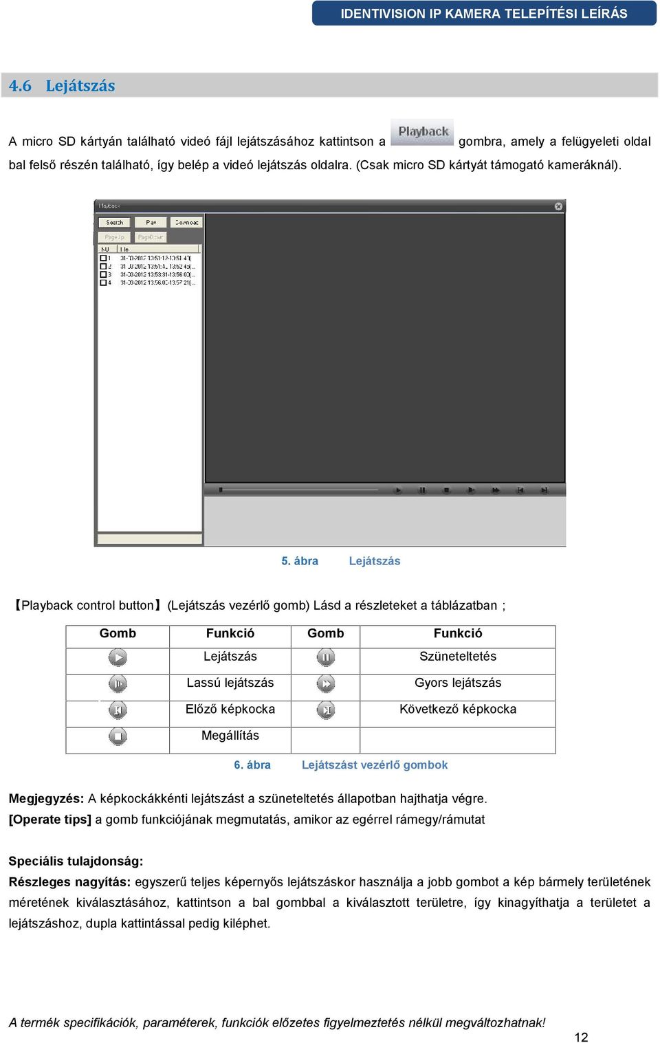 ábra Lejátszás Playback control button (Lejátszás vezérlő gomb) Lásd a részleteket a táblázatban Gomb Funkció Gomb Funkció Lejátszás Szüneteltetés Lassú lejátszás Gyors lejátszás Előző képkocka