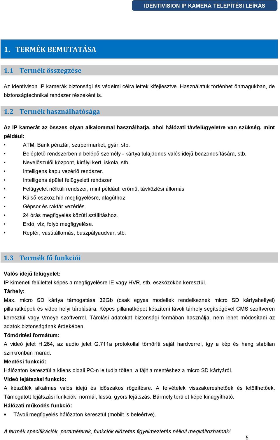 2 Termék használhatósága Az IP kamerát az összes olyan alkalommal használhatja, ahol hálózati távfelügyeletre van szükség, mint például: ATM, Bank pénztár, szupermarket, gyár, stb.