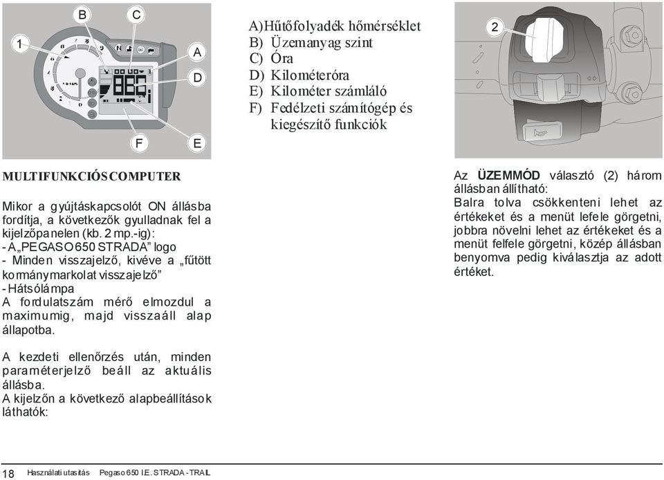 -ig): - A PEGASO 650 STRADA logo - Minden visszajelző, kivéve a fűtött kormánymarkolat visszajelző - Hátsólámpa A fordulatszám mérő elmozdul a maximumig, majd visszaáll alap állapotba.