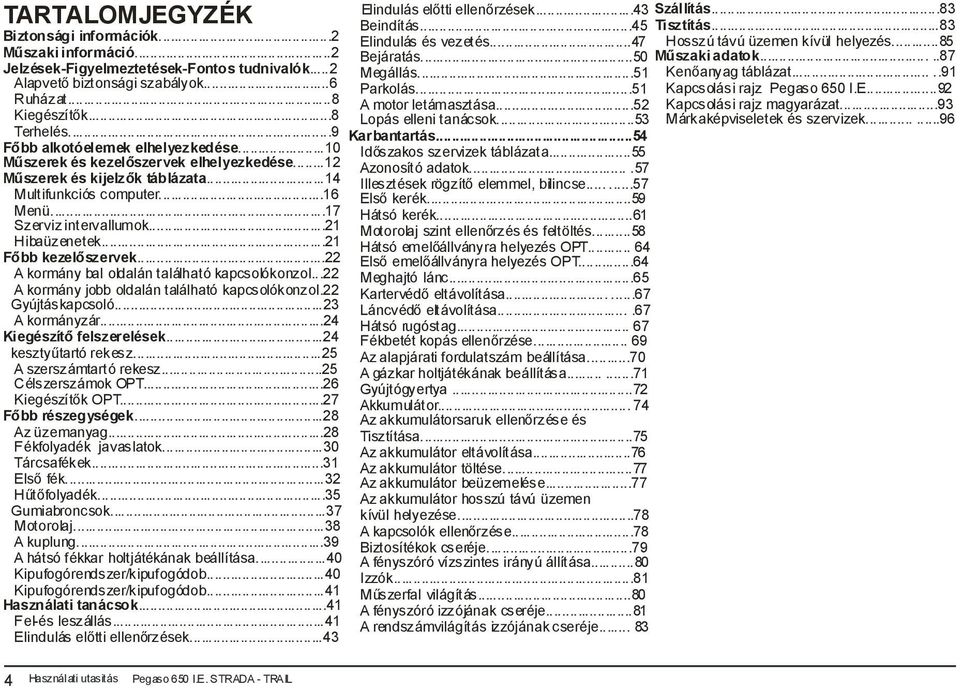 ..21 Főbb kezelőszervek...22 A kormány bal oldalán található kapcsolókonzol...22 A kormány jobb oldalán található kapcsolókonzol.22 Gyújtáskapcsoló...23 A kormányzár...24 Kiegészítő felszerelések.