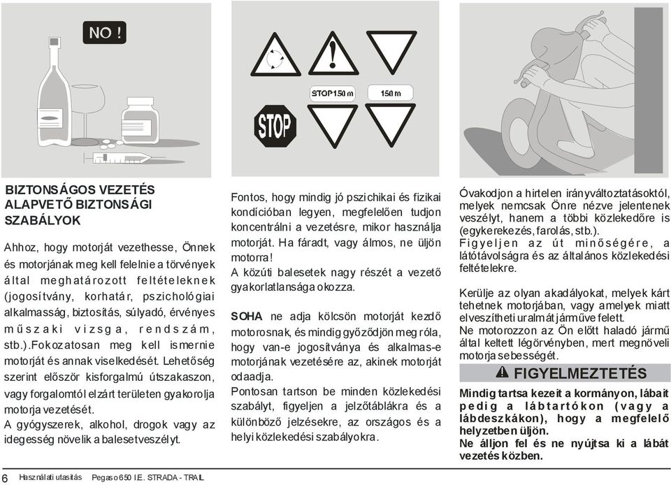 Lehetőség szerint először kisforgalmú útszakaszon, vagy forgalomtól elzárt területen gyakorolja motorja vezetését. A gyógyszerek, alkohol, drogok vagy az idegesség növelik a balesetveszélyt.