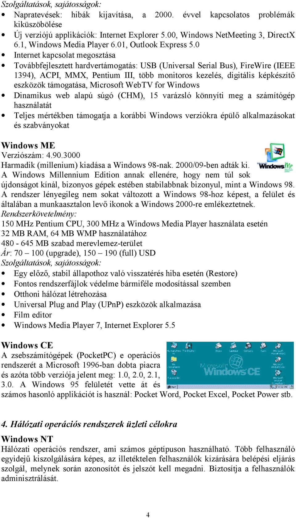 0 Internet kapcsolat megosztása Továbbfejlesztett hardvertámogatás: USB (Universal Serial Bus), FireWire (IEEE 1394), ACPI, MMX, Pentium III, több monitoros kezelés, digitális képkészítő eszközök