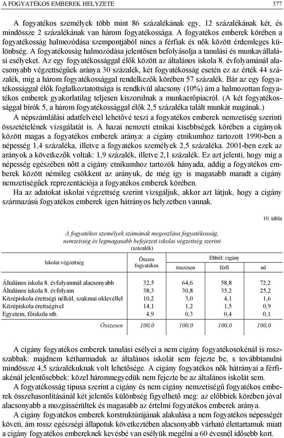 A fogyatékosság halmozódása jelentősen befolyásolja a tanulási és munkavállalási esélyeket. Az egy fogyatékossággal élők között az általános iskola 8.