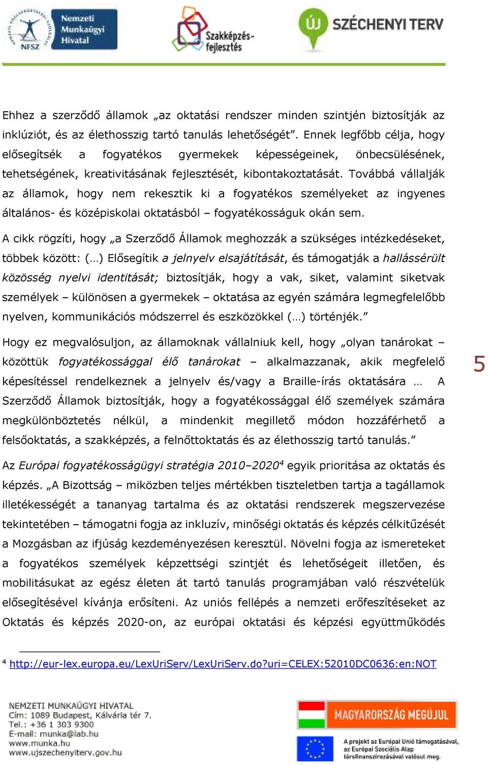 Továbbá vállalják az államok, hogy nem rekesztik ki a fogyatékos személyeket az ingyenes általános- és középiskolai oktatásból fogyatékosságuk okán sem.