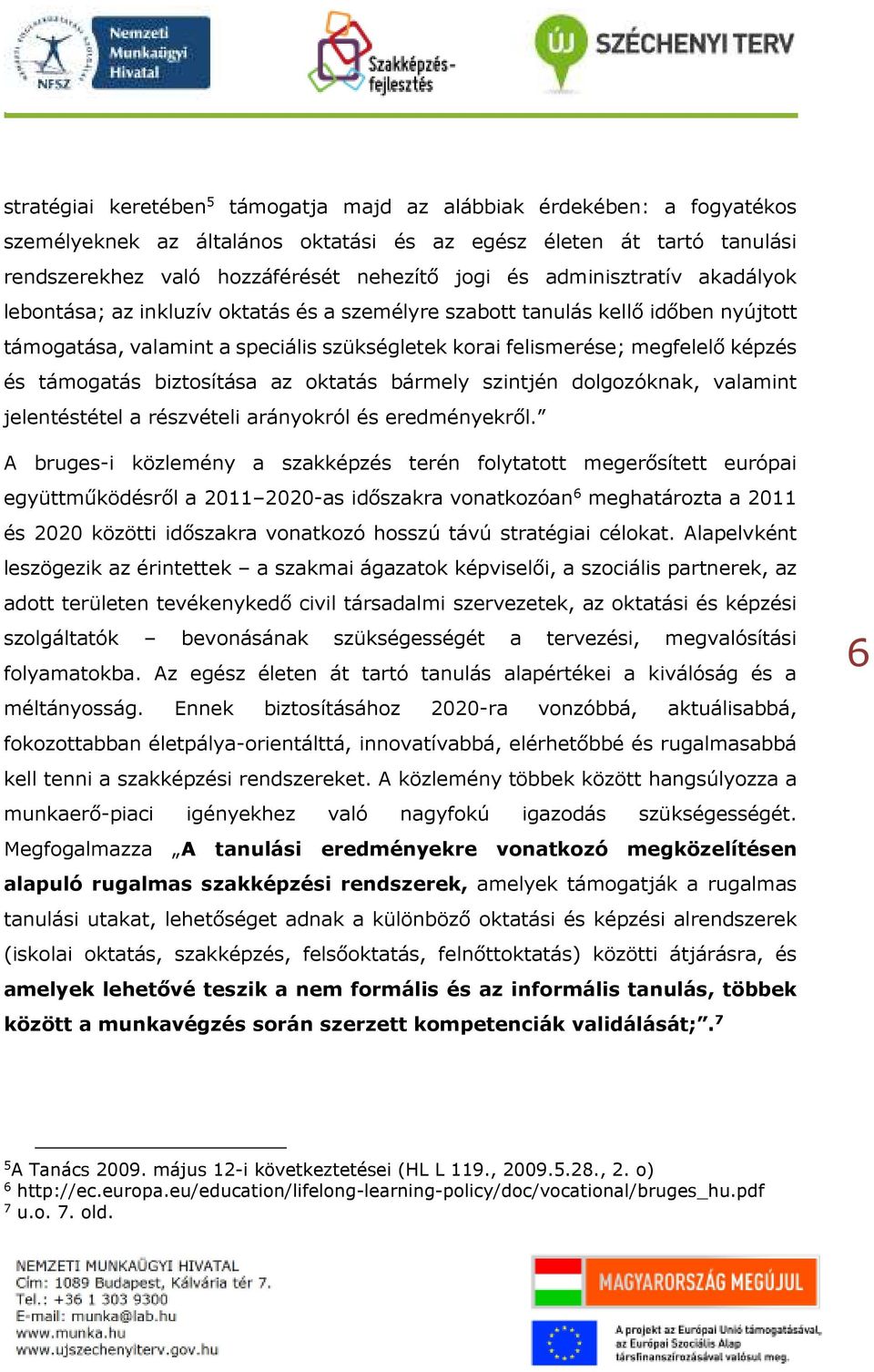 támogatás biztosítása az oktatás bármely szintjén dolgozóknak, valamint jelentéstétel a részvételi arányokról és eredményekről.