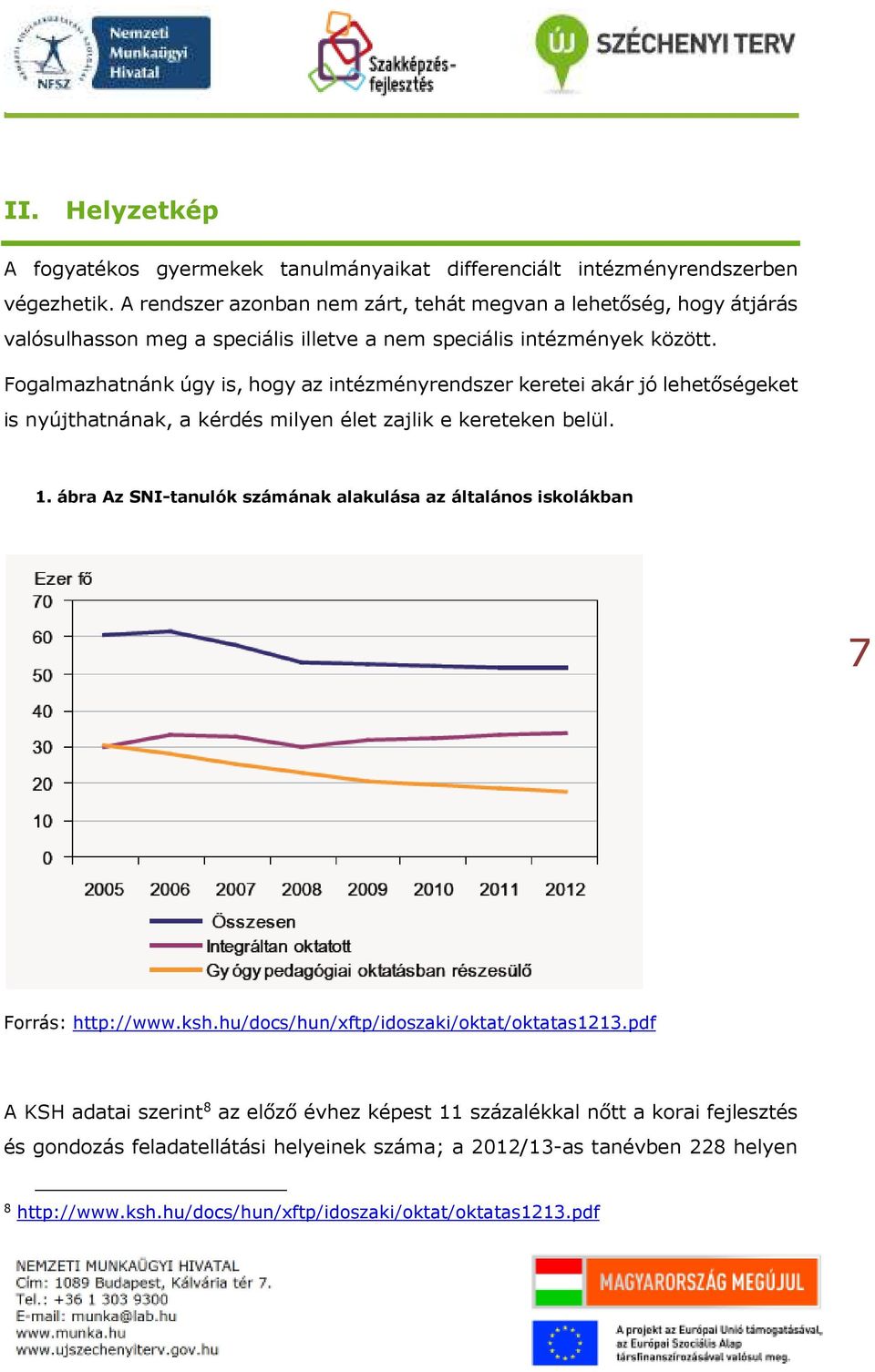 Fogalmazhatnánk úgy is, hogy az intézményrendszer keretei akár jó lehetőségeket is nyújthatnának, a kérdés milyen élet zajlik e kereteken belül. 1.