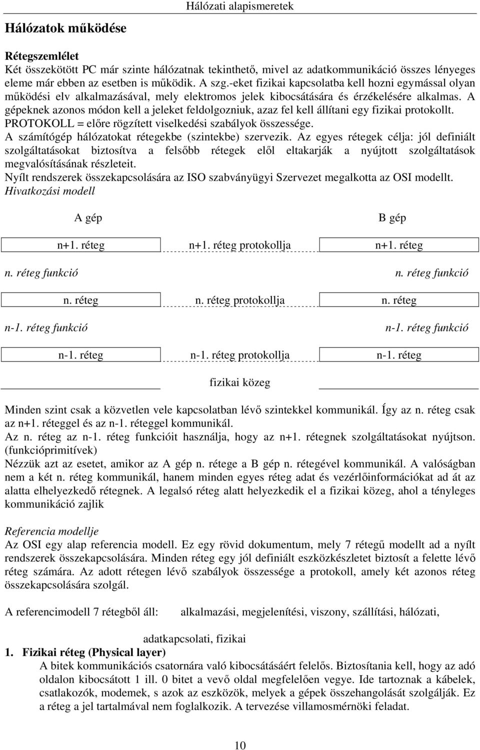 A gépeknek azonos módon kell a jeleket feldolgozniuk, azaz fel kell állítani egy fizikai protokollt. PROTOKOLL = előre rögzített viselkedési szabályok összessége.