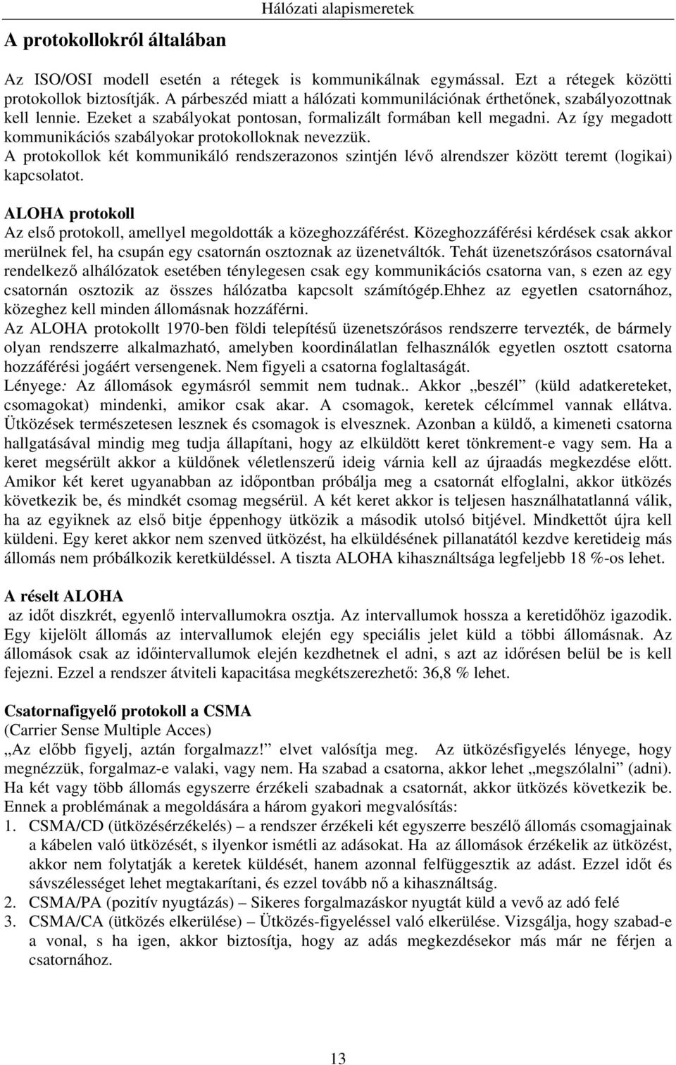 Az így megadott kommunikációs szabályokar protokolloknak nevezzük. A protokollok két kommunikáló rendszerazonos szintjén lévő alrendszer között teremt (logikai) kapcsolatot.