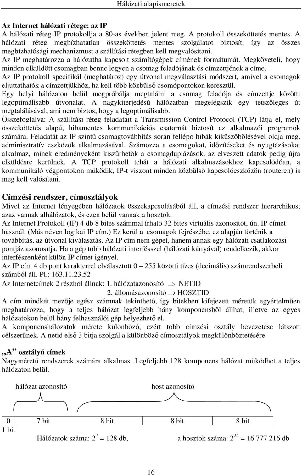 Az IP meghatározza a hálózatba kapcsolt számítógépek címének formátumát. Megköveteli, hogy minden elküldött csomagban benne legyen a csomag feladójának és címzettjének a címe.