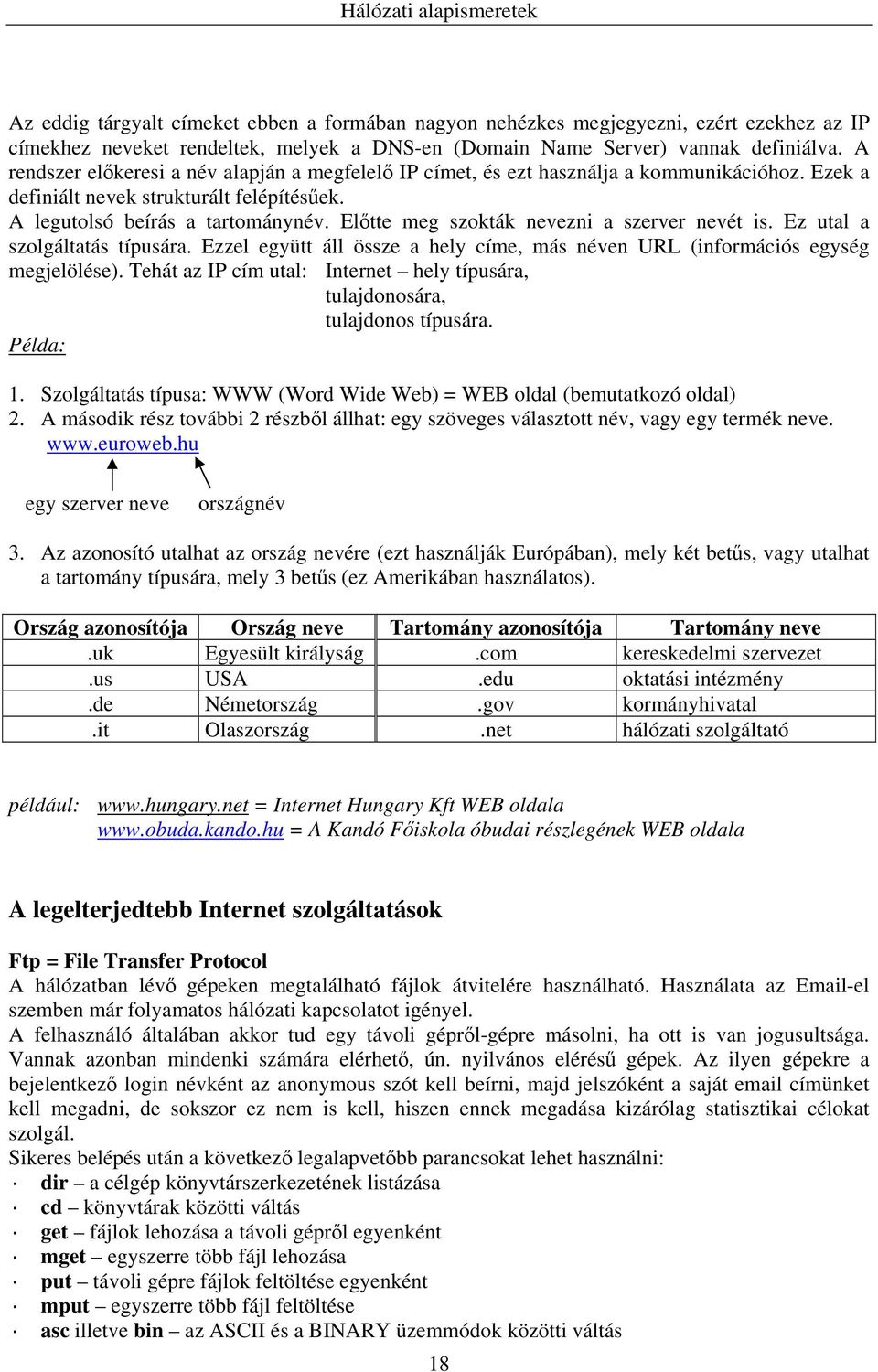 Előtte meg szokták nevezni a szerver nevét is. Ez utal a szolgáltatás típusára. Ezzel együtt áll össze a hely címe, más néven URL (információs egység megjelölése).