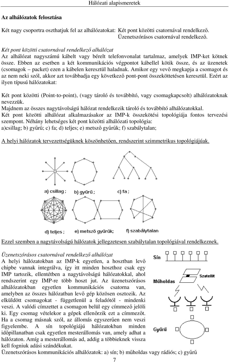 Ebben az esetben a két kommunikációs végpontot kábellel kötik össze, és az üzenetek (csomagok packet) ezen a kábelen keresztül haladnak.